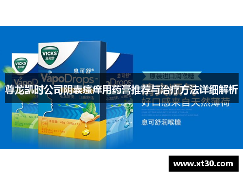 尊龙凯时公司阴囊瘙痒用药膏推荐与治疗方法详细解析